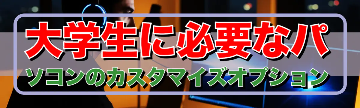 大学生に必要なパソコンのカスタマイズオプション