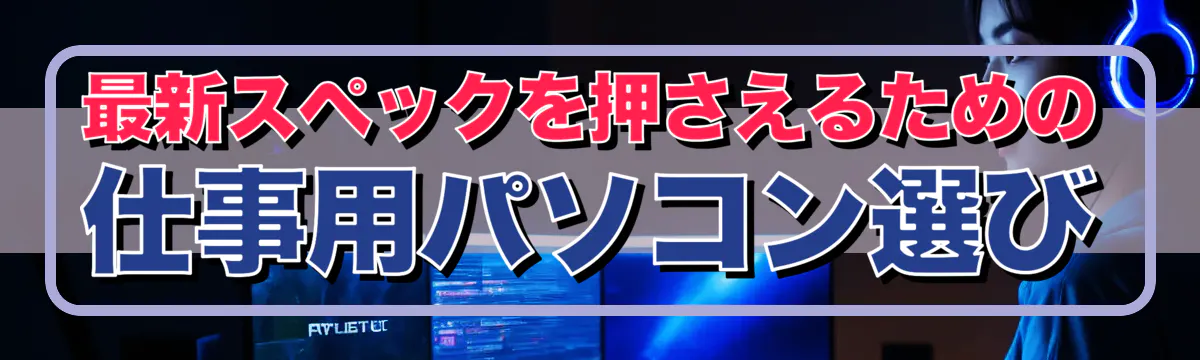 最新スペックを押さえるための仕事用パソコン選び