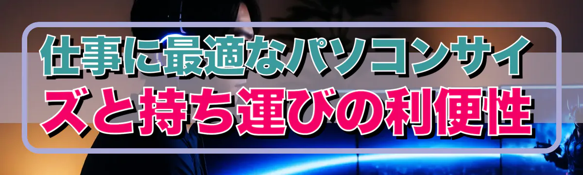 仕事に最適なパソコンサイズと持ち運びの利便性