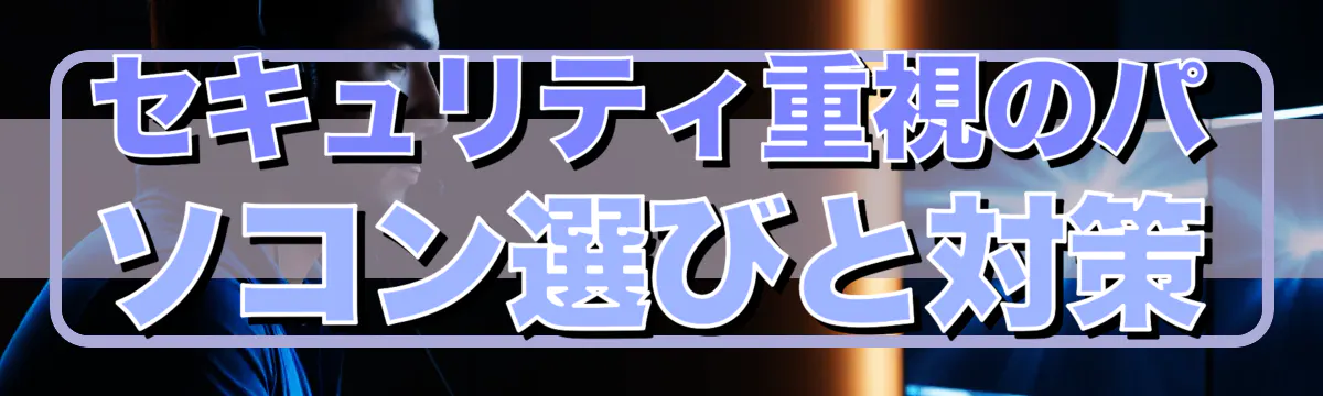 セキュリティ重視のパソコン選びと対策