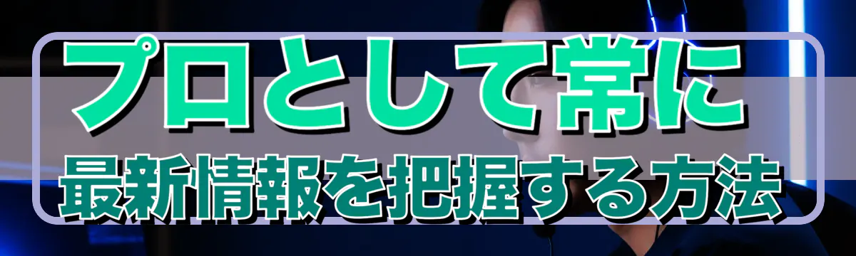 プロとして常に最新情報を把握する方法