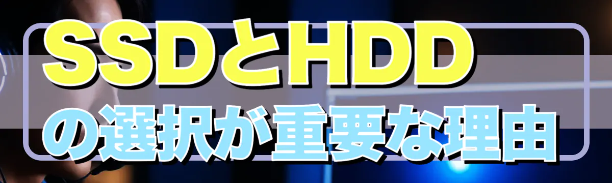 SSDとHDDの選択が重要な理由
