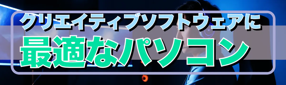 クリエイティブソフトウェアに最適なパソコン
