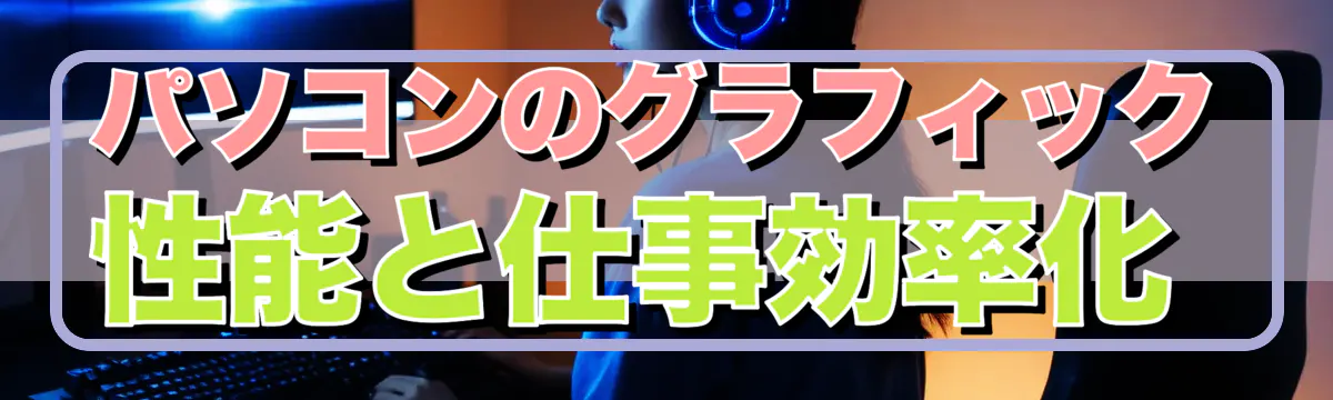 パソコンのグラフィック性能と仕事効率化