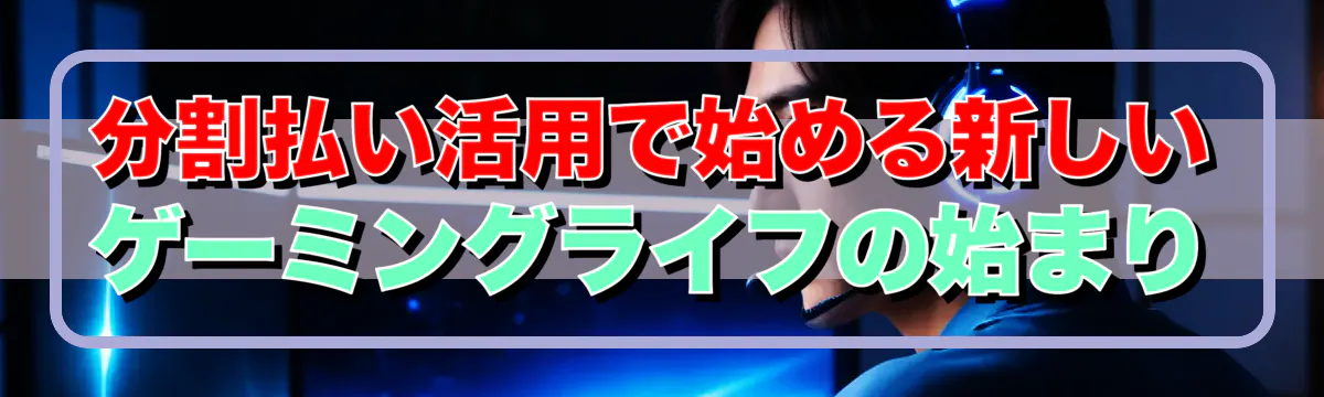 分割払い活用で始める新しいゲーミングライフの始まり
