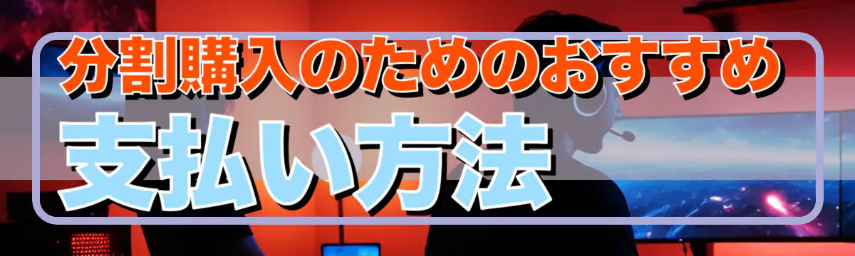 分割購入のためのおすすめ支払い方法 
