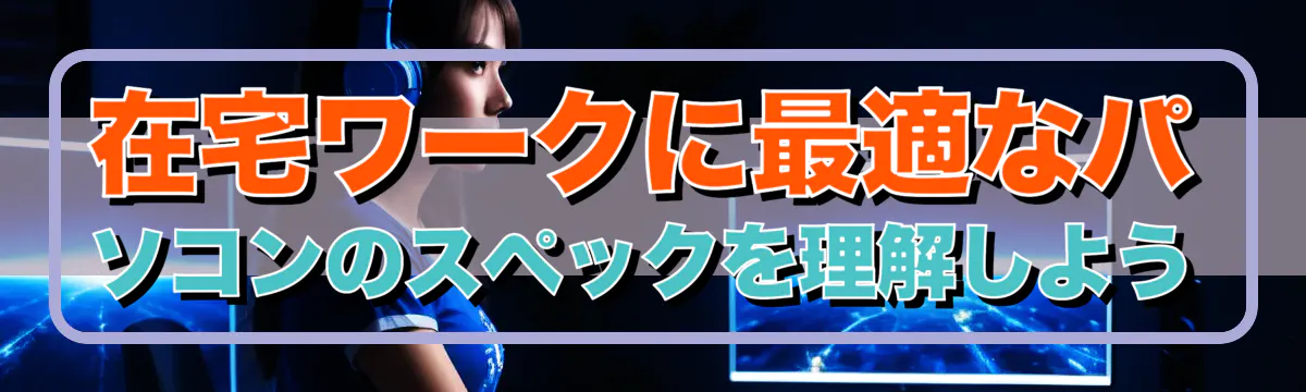 在宅ワークに最適なパソコンのスペックを理解しよう
