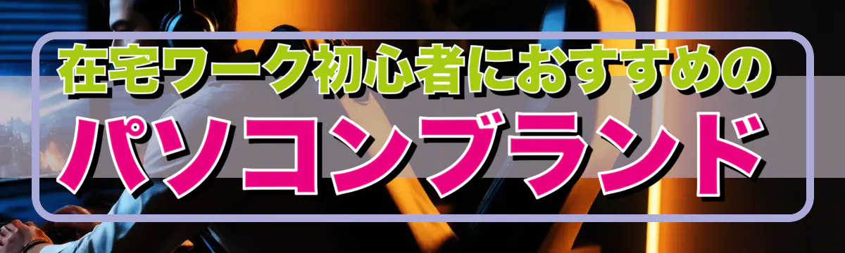 在宅ワーク初心者におすすめのパソコンブランド