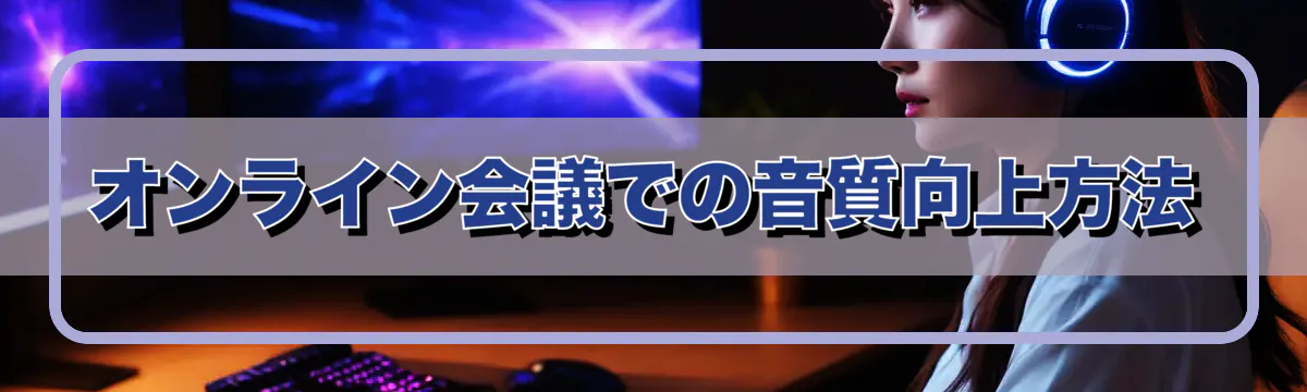 オンライン会議での音質向上方法
