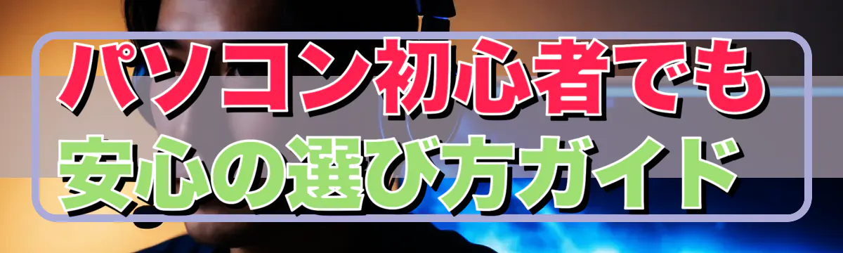 パソコン初心者でも安心の選び方ガイド