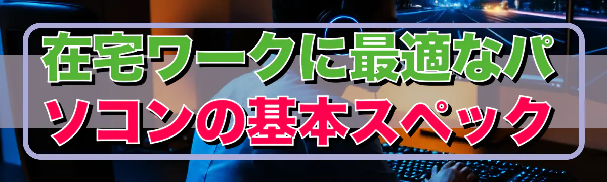 在宅ワークに最適なパソコンの基本スペック
