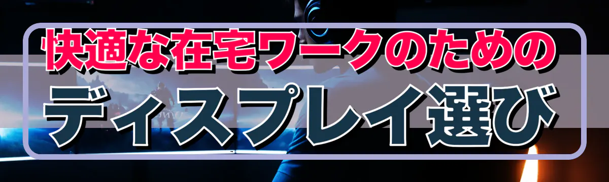 快適な在宅ワークのためのディスプレイ選び
