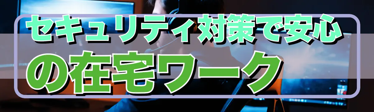 セキュリティ対策で安心の在宅ワーク
