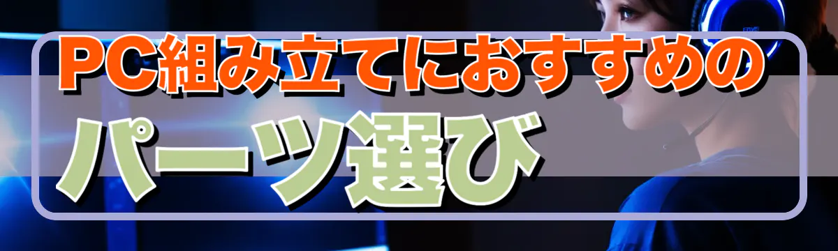 PC組み立てにおすすめのパーツ選び
