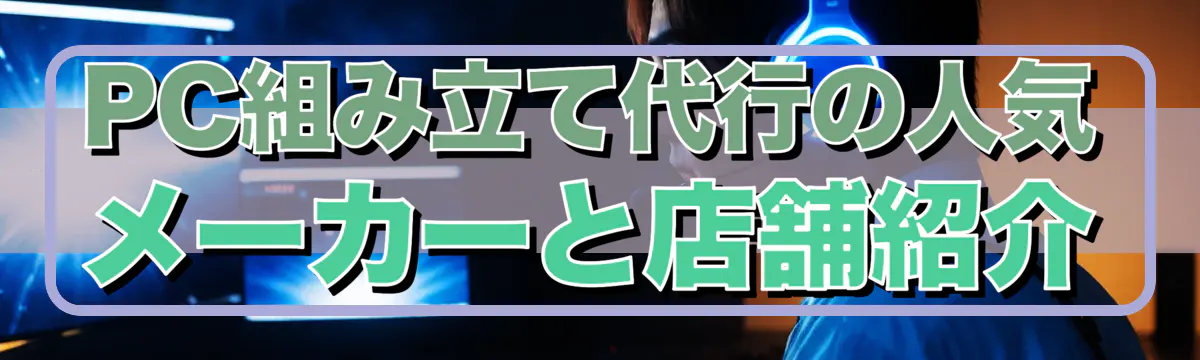 PC組み立て代行の人気メーカーと店舗紹介
