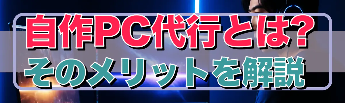 自作PC代行とは? そのメリットを解説