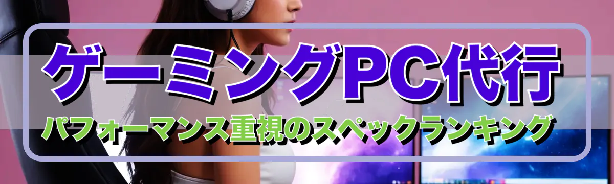 ゲーミングPC代行 パフォーマンス重視のスペックランキング