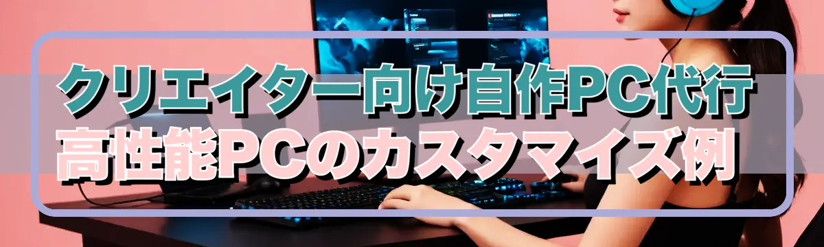 クリエイター向け自作PC代行 高性能PCのカスタマイズ例