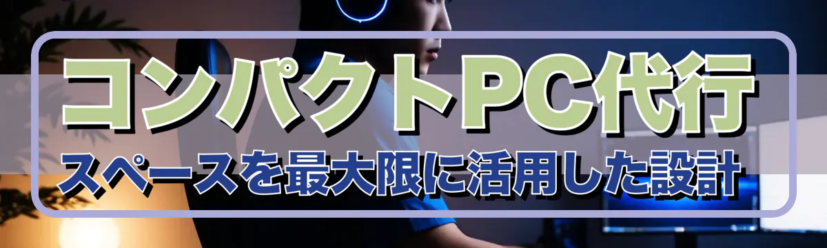 コンパクトPC代行 スペースを最大限に活用した設計