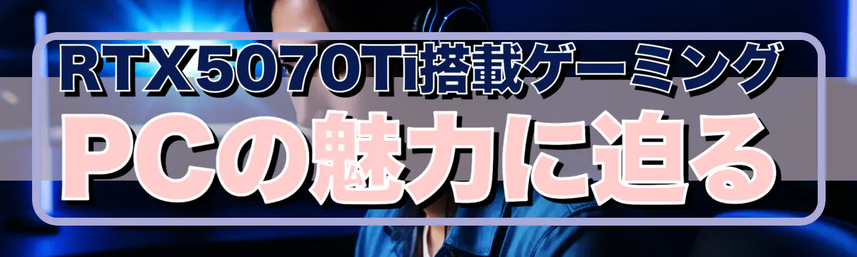 RTX5070Ti搭載ゲーミングPCの魅力に迫る