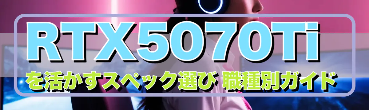 RTX5070Tiを活かすスペック選び 職種別ガイド