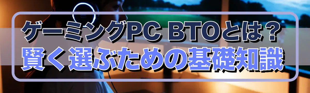 ゲーミングPC BTOとは?賢く選ぶための基礎知識