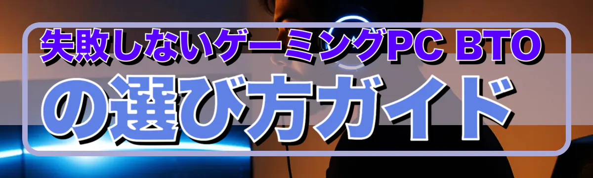 失敗しないゲーミングPC BTOの選び方ガイド