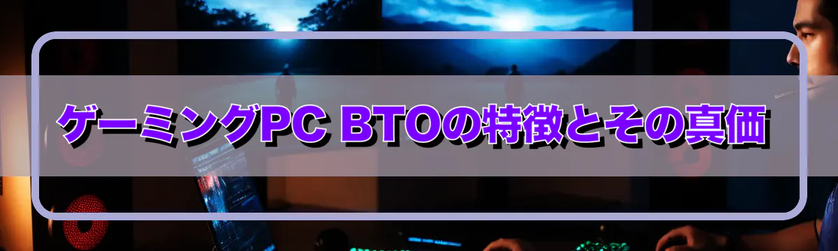 ゲーミングPC BTOの特徴とその真価