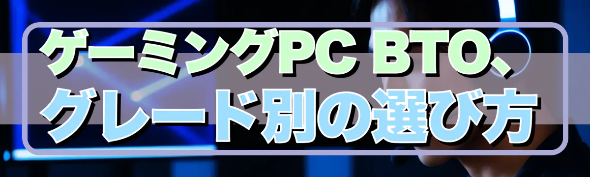 ゲーミングPC BTO、グレード別の選び方