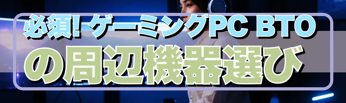 必須! ゲーミングPC BTOの周辺機器選び
