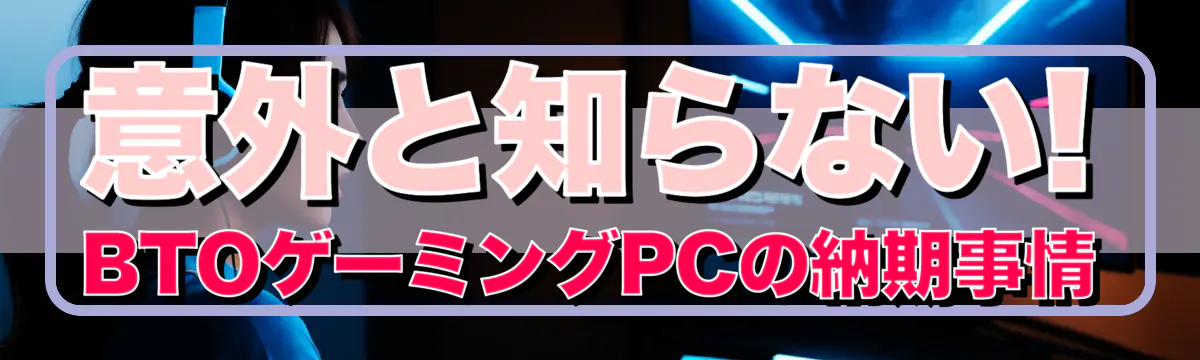 意外と知らない! BTOゲーミングPCの納期事情