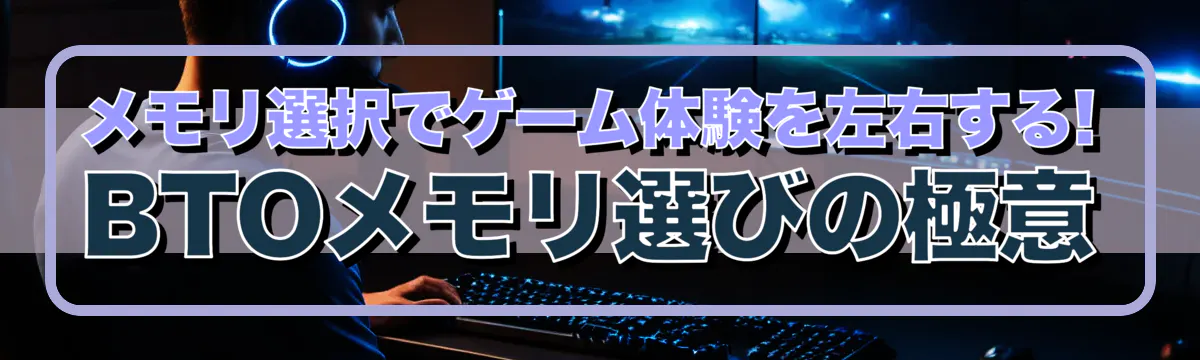 メモリ選択でゲーム体験を左右する! BTOメモリ選びの極意