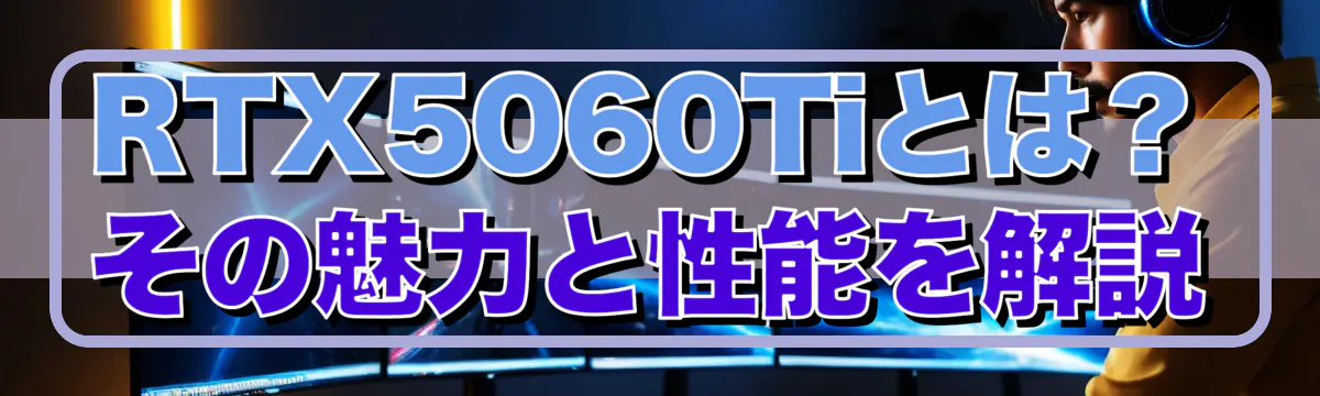 RTX5060Tiとは？その魅力と性能を解説