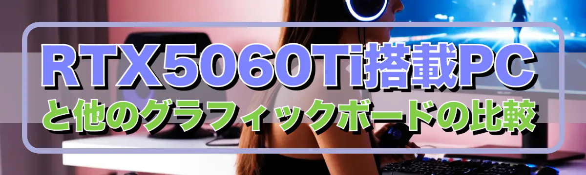 RTX5060Ti搭載PCと他のグラフィックボードの比較