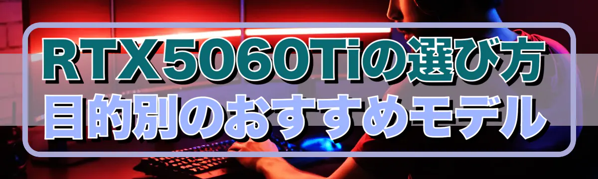 RTX5060Tiの選び方 目的別のおすすめモデル