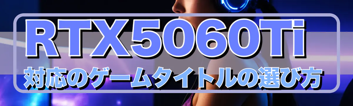 RTX5060Ti対応のゲームタイトルの選び方