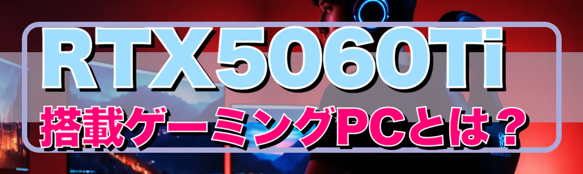 RTX5060Ti搭載ゲーミングPCとは？