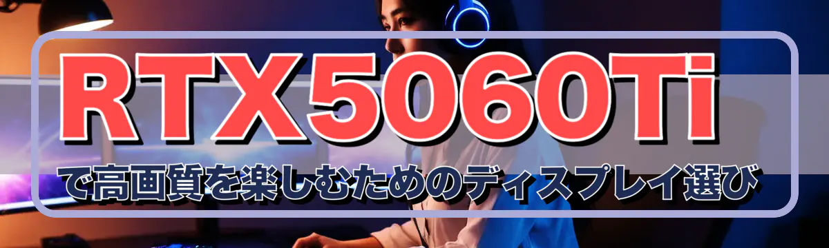 RTX5060Tiで高画質を楽しむためのディスプレイ選び