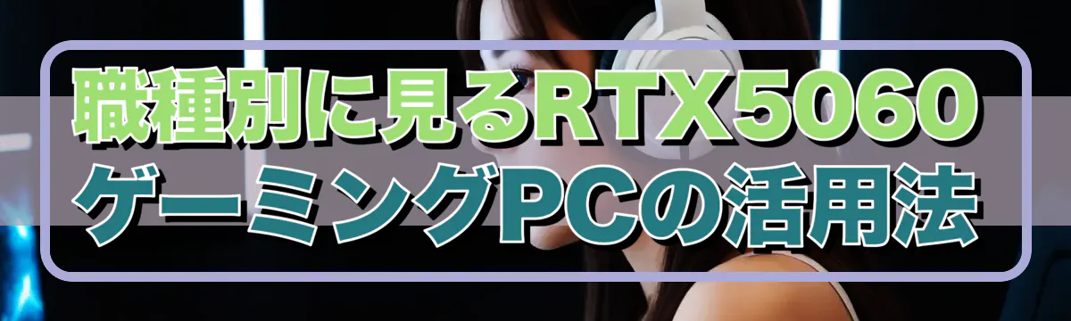 職種別に見るRTX5060ゲーミングPCの活用法