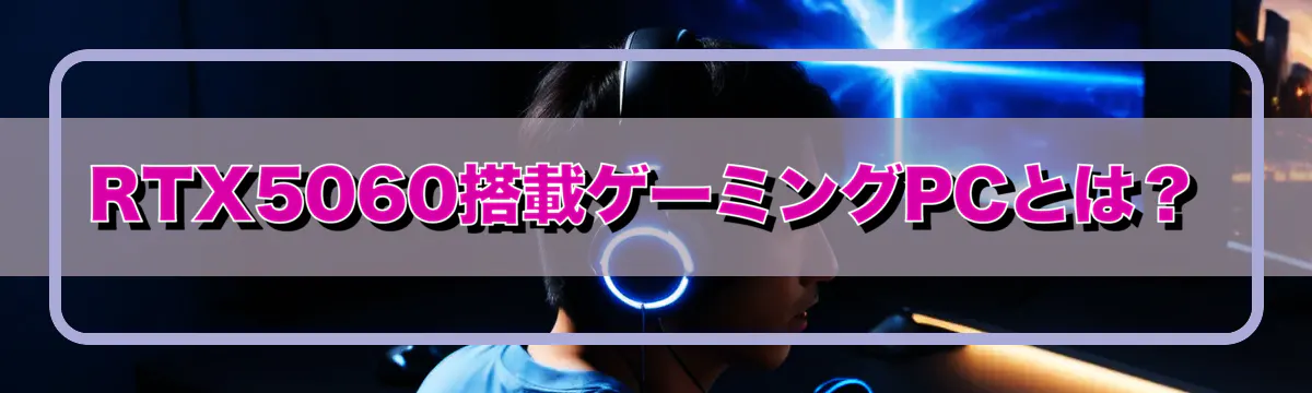 RTX5060搭載ゲーミングPCとは?