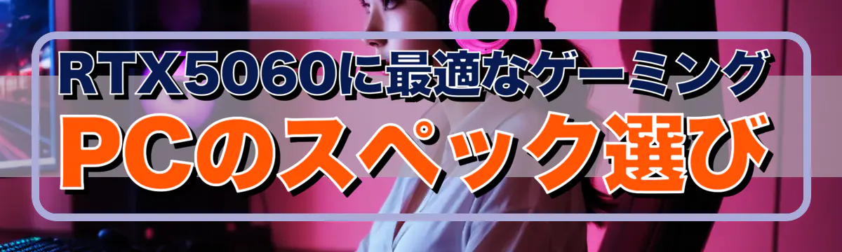 RTX5060に最適なゲーミングPCのスペック選び