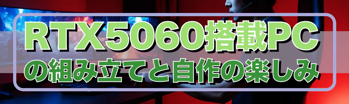 RTX5060搭載PCの組み立てと自作の楽しみ