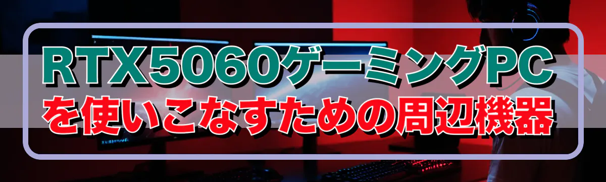 RTX5060ゲーミングPCを使いこなすための周辺機器