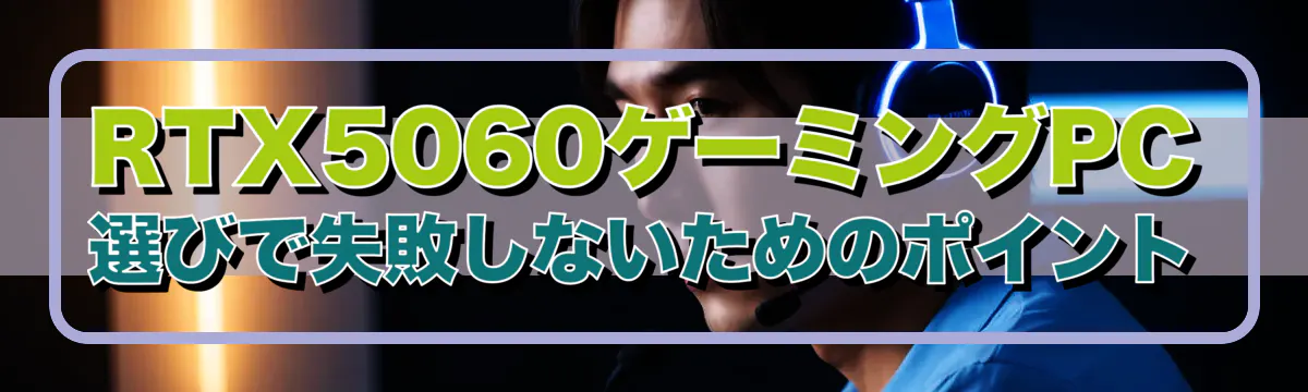 RTX5060ゲーミングPC選びで失敗しないためのポイント