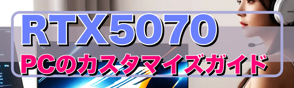 RTX5070 PCのカスタマイズガイド