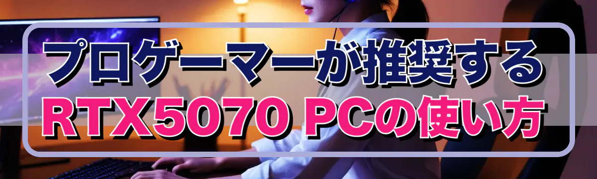 プロゲーマーが推奨するRTX5070 PCの使い方