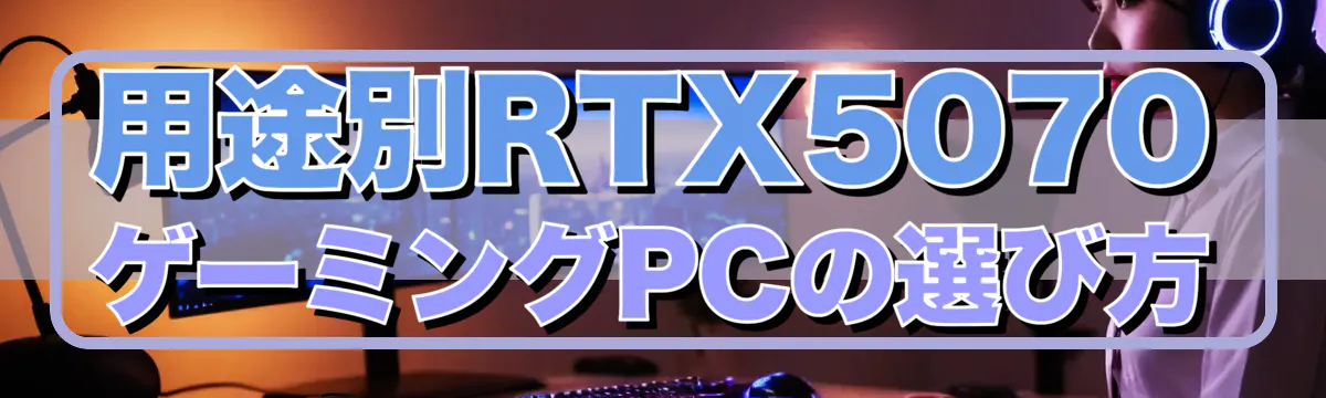 用途別RTX5070ゲーミングPCの選び方