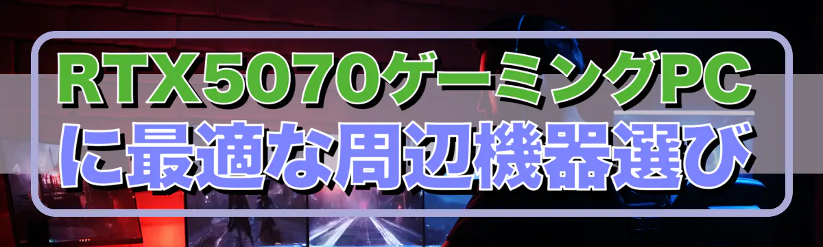 RTX5070ゲーミングPCに最適な周辺機器選び