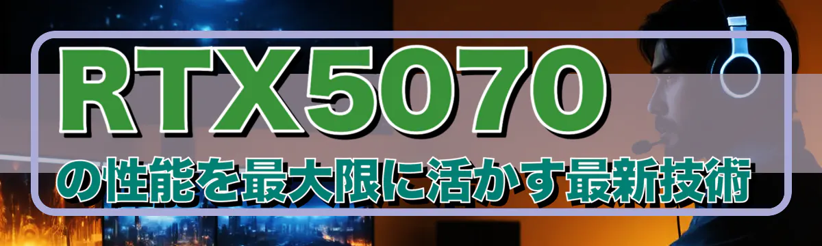 RTX5070の性能を最大限に活かす最新技術