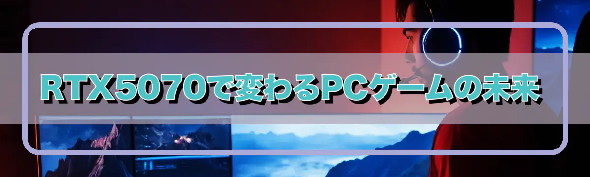 RTX5070で変わるPCゲームの未来